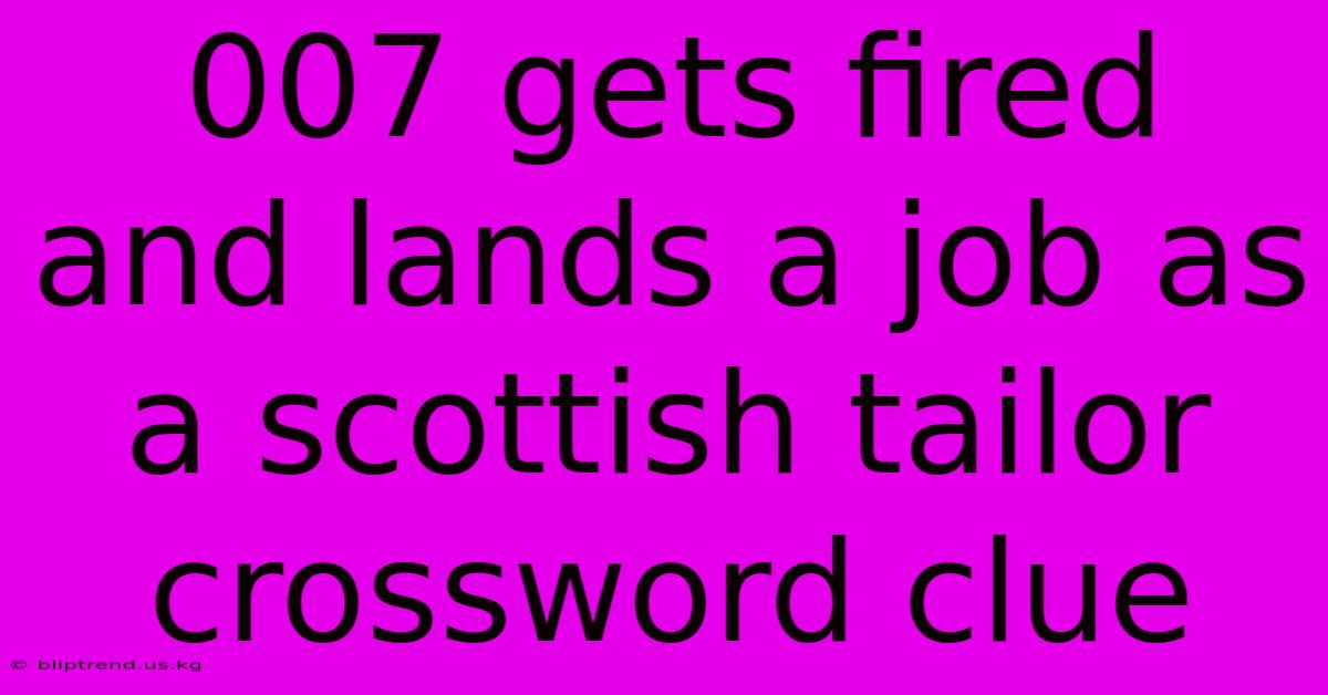 007 Gets Fired And Lands A Job As A Scottish Tailor Crossword Clue