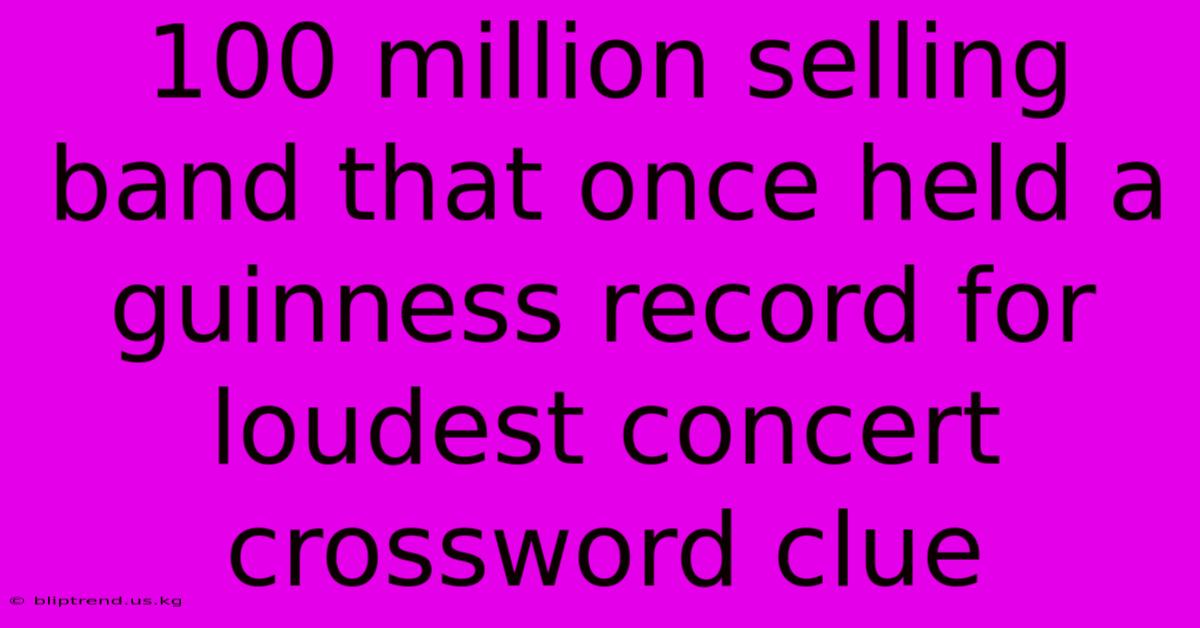 100 Million Selling Band That Once Held A Guinness Record For Loudest Concert Crossword Clue