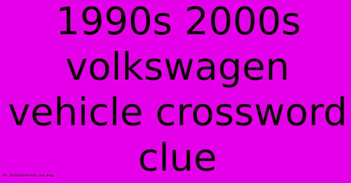 1990s 2000s Volkswagen Vehicle Crossword Clue