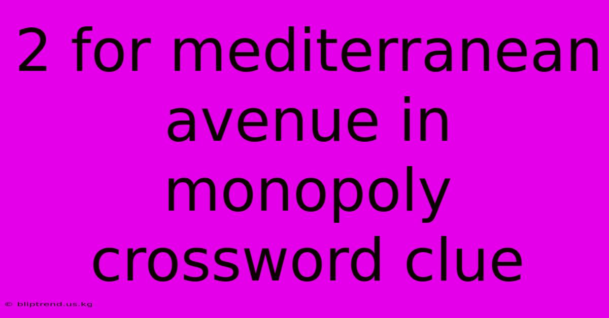 2 For Mediterranean Avenue In Monopoly Crossword Clue