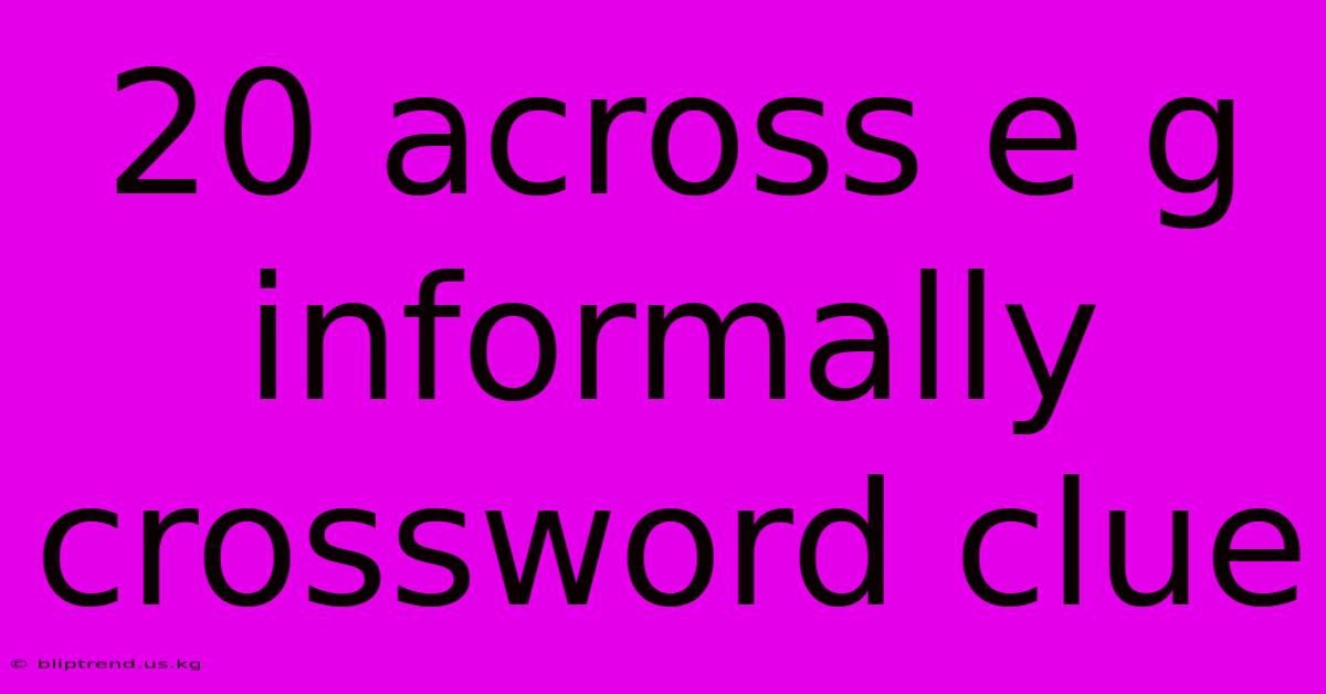 20 Across E G Informally Crossword Clue