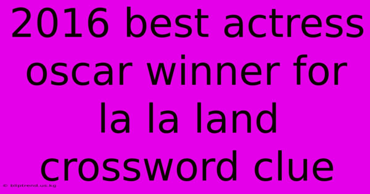 2016 Best Actress Oscar Winner For La La Land Crossword Clue