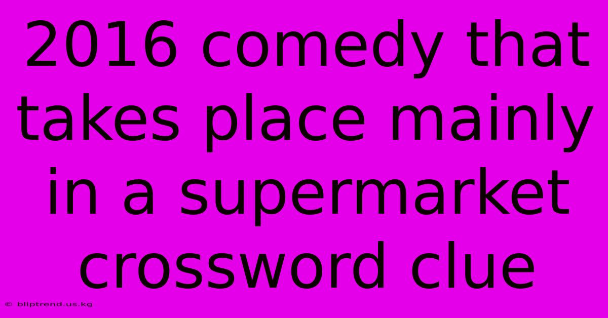 2016 Comedy That Takes Place Mainly In A Supermarket Crossword Clue