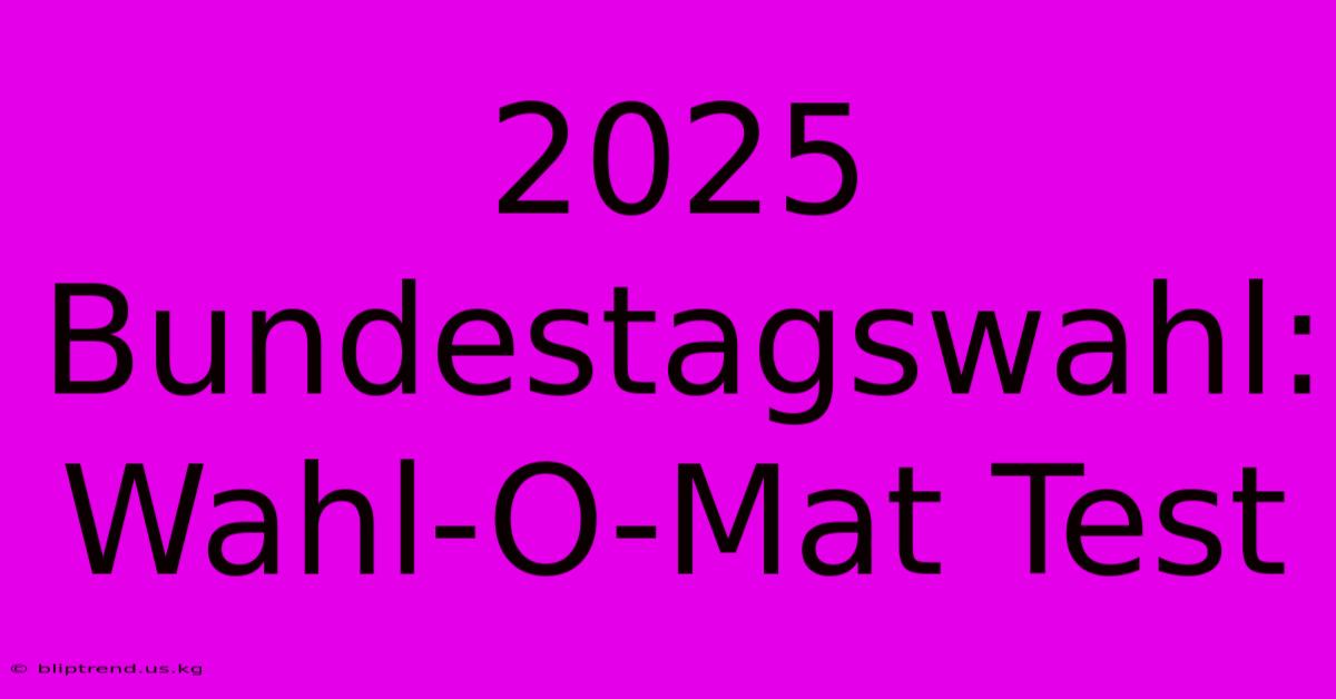 2025 Bundestagswahl: Wahl-O-Mat Test