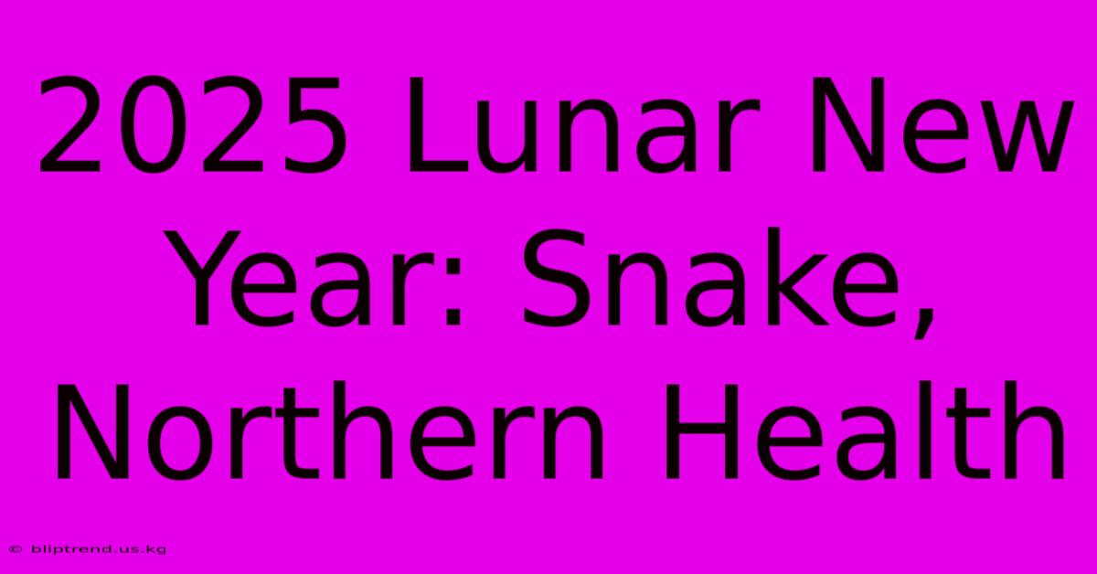 2025 Lunar New Year: Snake, Northern Health