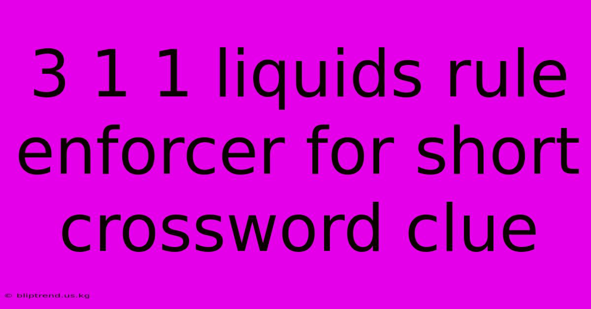 3 1 1 Liquids Rule Enforcer For Short Crossword Clue