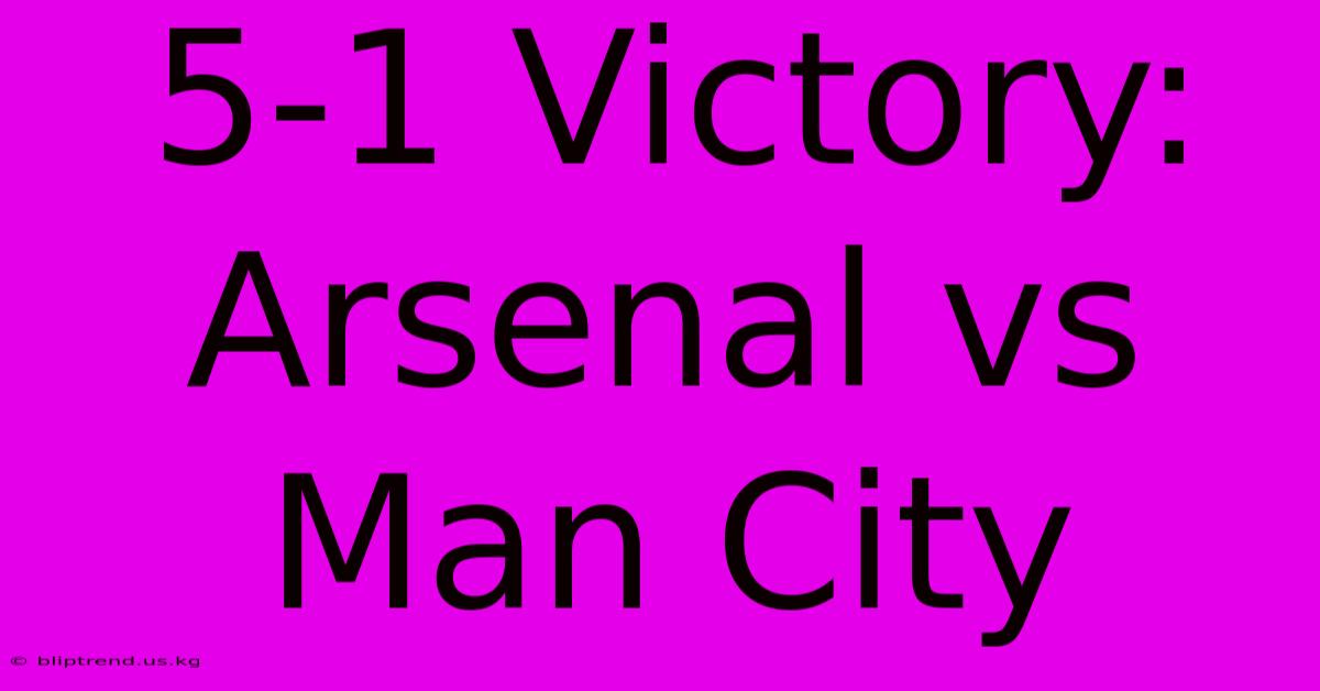 5-1 Victory: Arsenal Vs Man City