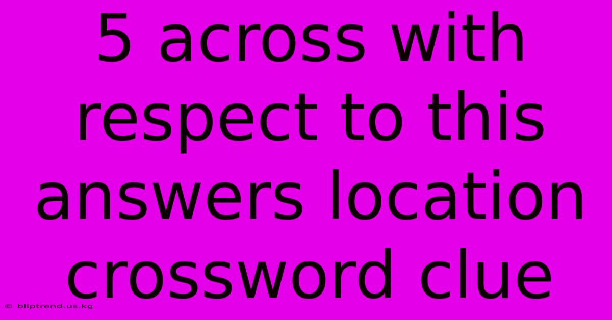 5 Across With Respect To This Answers Location Crossword Clue