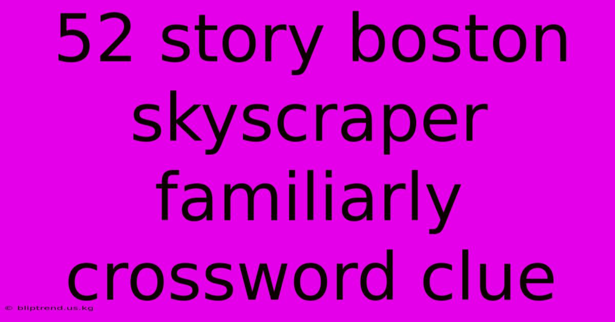 52 Story Boston Skyscraper Familiarly Crossword Clue