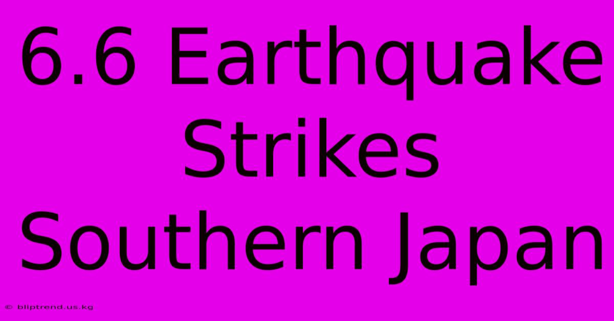 6.6 Earthquake Strikes Southern Japan