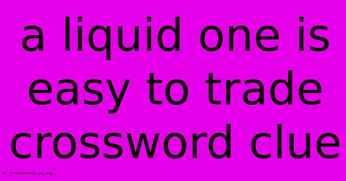 A Liquid One Is Easy To Trade Crossword Clue