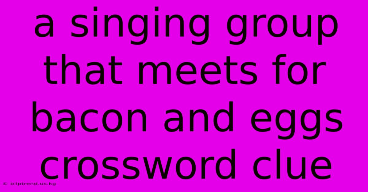 A Singing Group That Meets For Bacon And Eggs Crossword Clue