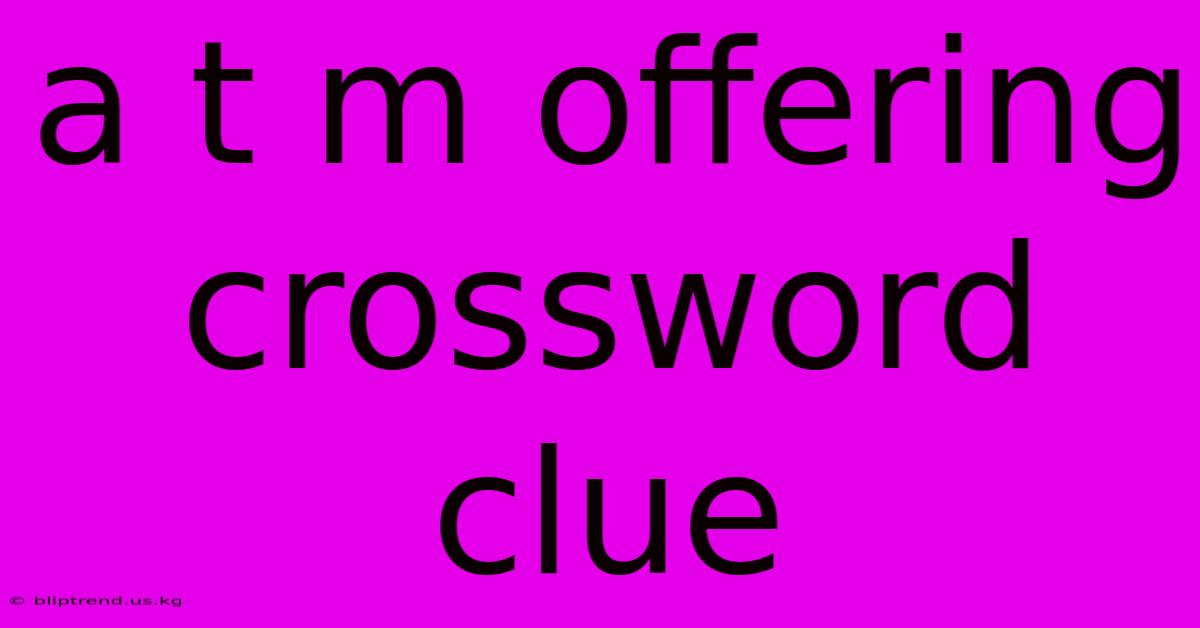 A T M Offering Crossword Clue