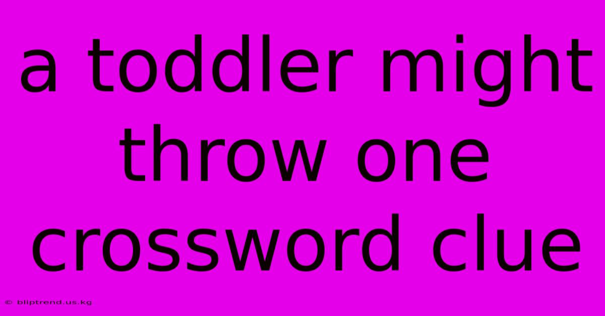 A Toddler Might Throw One Crossword Clue