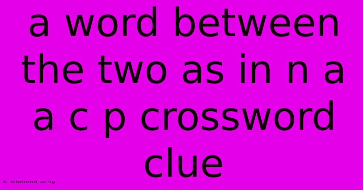 A Word Between The Two As In N A A C P Crossword Clue