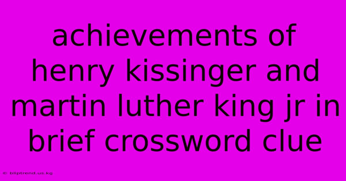 Achievements Of Henry Kissinger And Martin Luther King Jr In Brief Crossword Clue