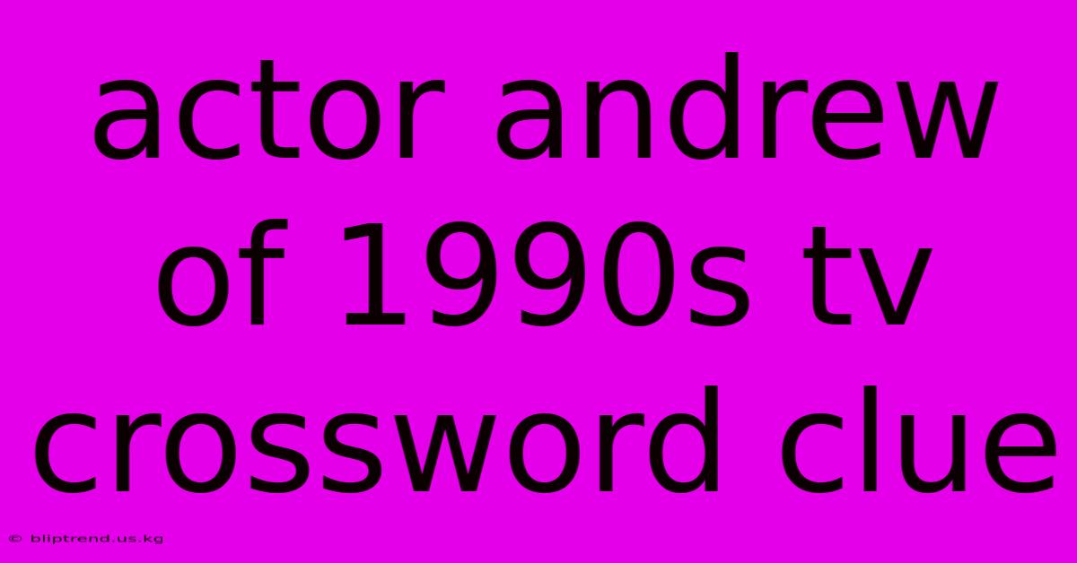 Actor Andrew Of 1990s Tv Crossword Clue