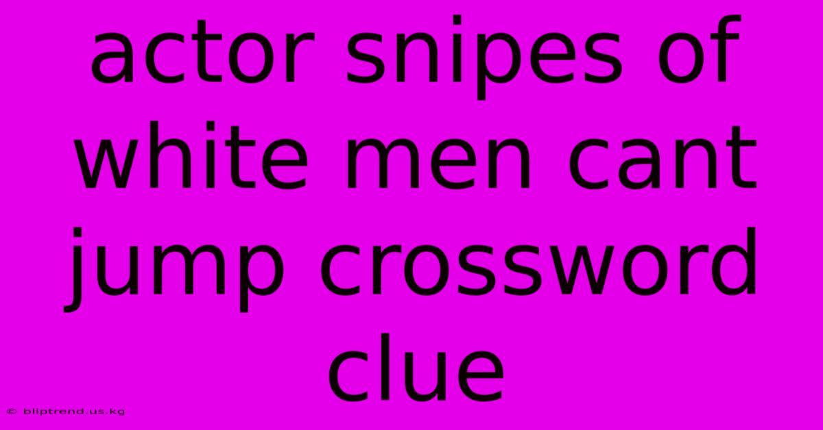 Actor Snipes Of White Men Cant Jump Crossword Clue