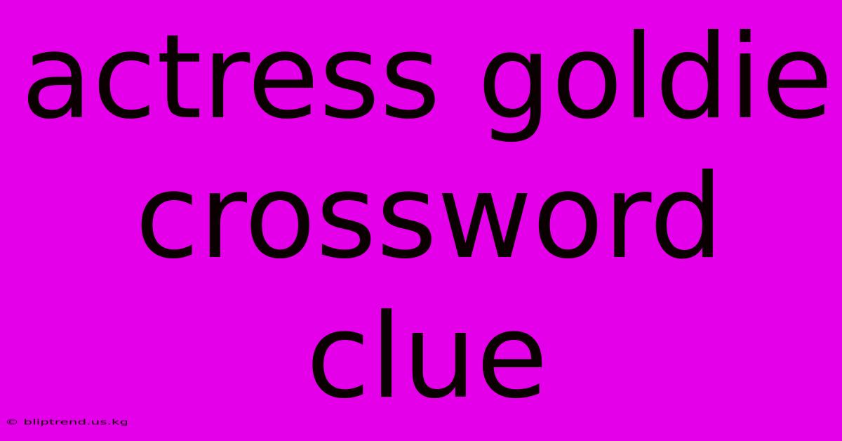 Actress Goldie Crossword Clue