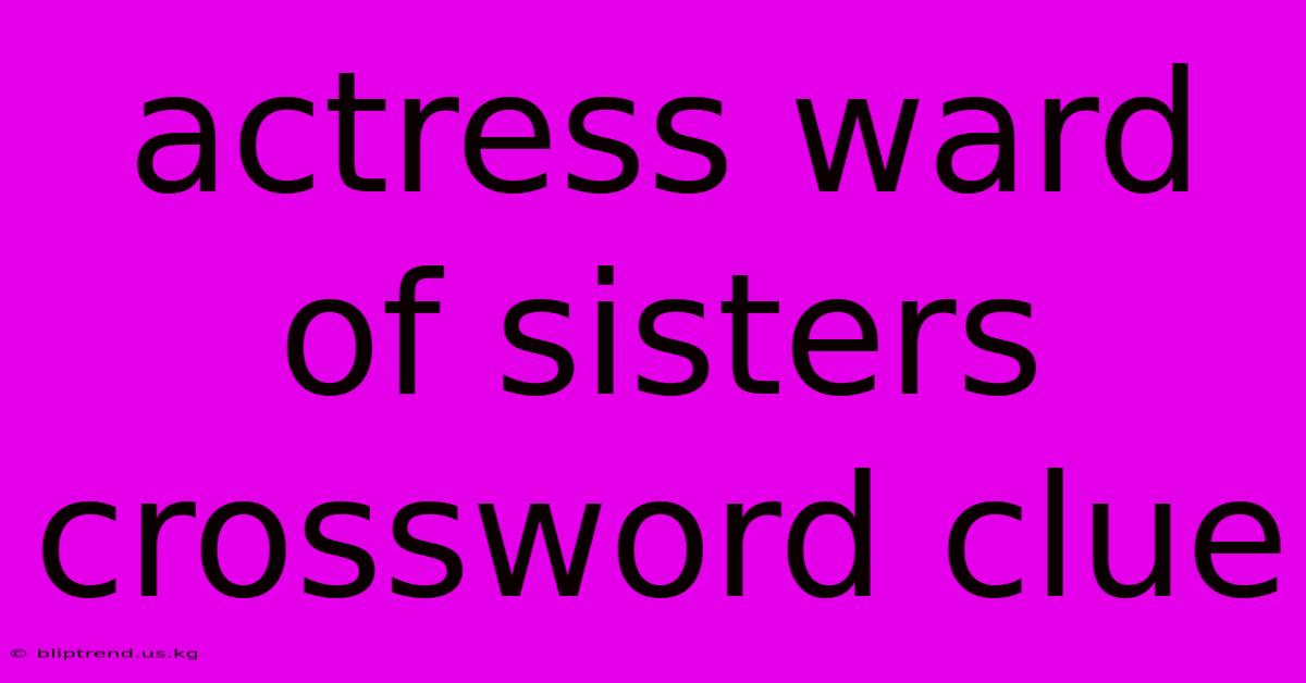 Actress Ward Of Sisters Crossword Clue