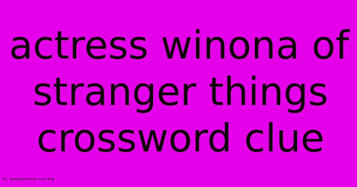 Actress Winona Of Stranger Things Crossword Clue