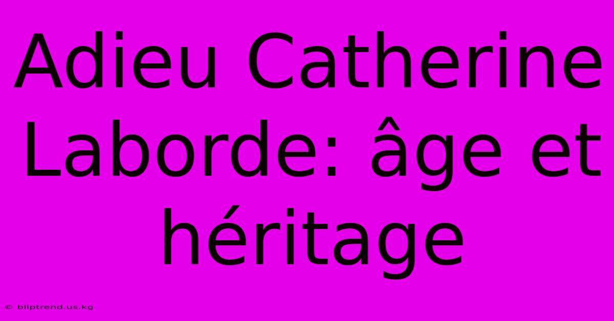 Adieu Catherine Laborde: Âge Et Héritage