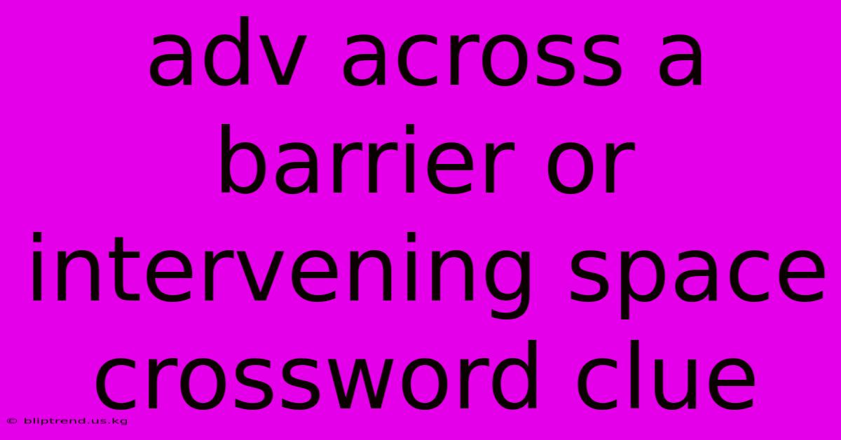 Adv Across A Barrier Or Intervening Space Crossword Clue