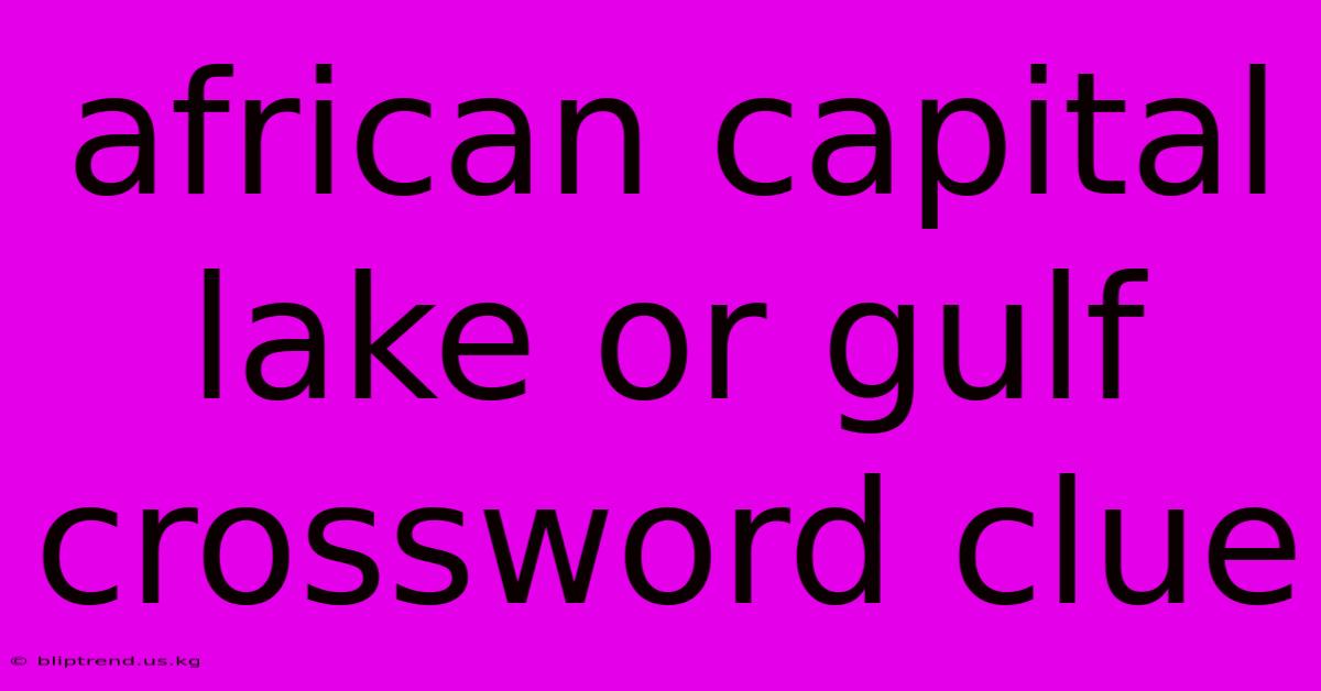 African Capital Lake Or Gulf Crossword Clue