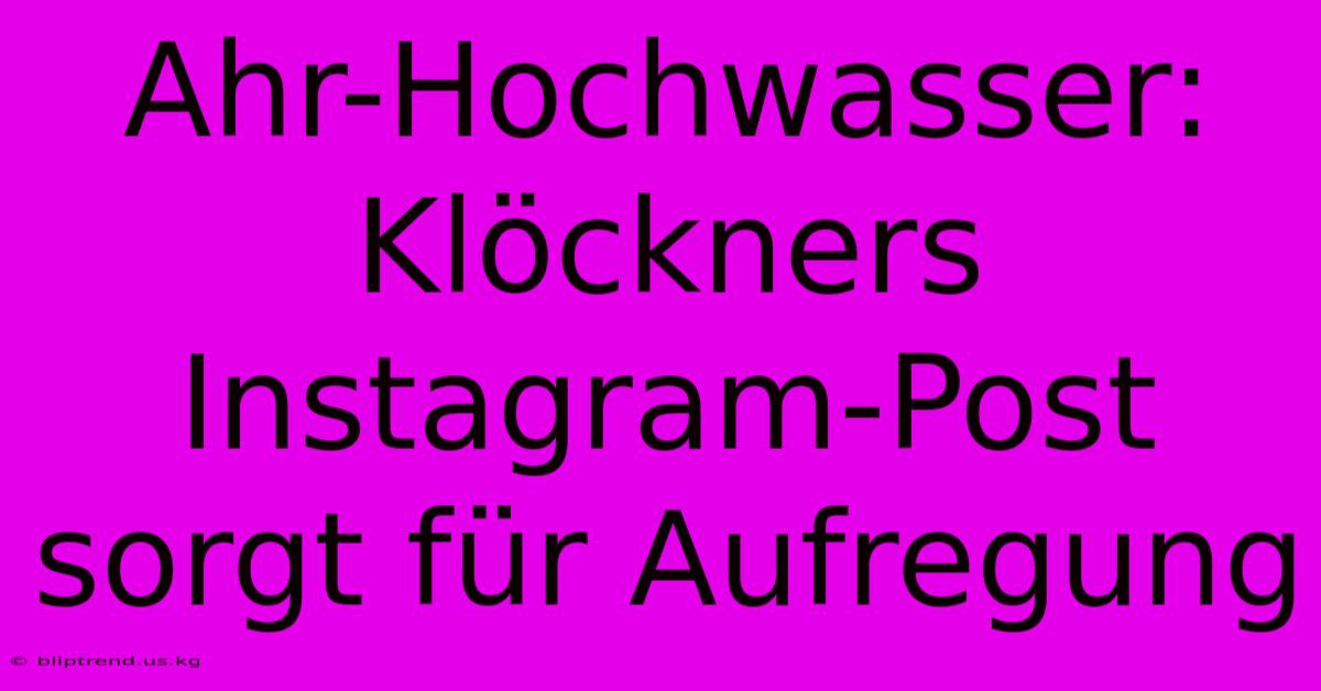 Ahr-Hochwasser: Klöckners Instagram-Post Sorgt Für Aufregung