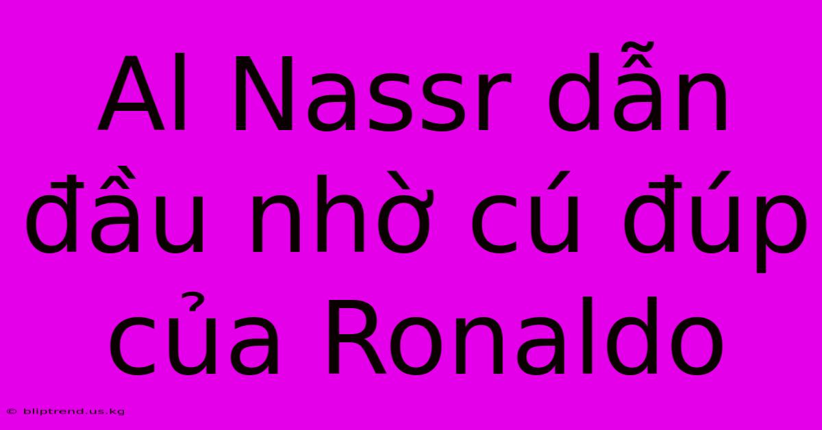 Al Nassr Dẫn Đầu Nhờ Cú Đúp Của Ronaldo