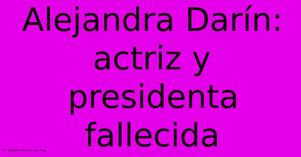 Alejandra Darín: Actriz Y Presidenta Fallecida