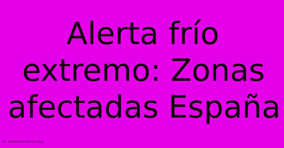 Alerta Frío Extremo: Zonas Afectadas España