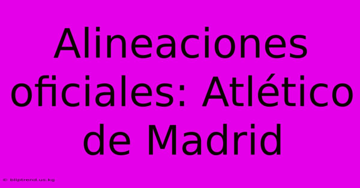 Alineaciones Oficiales: Atlético De Madrid