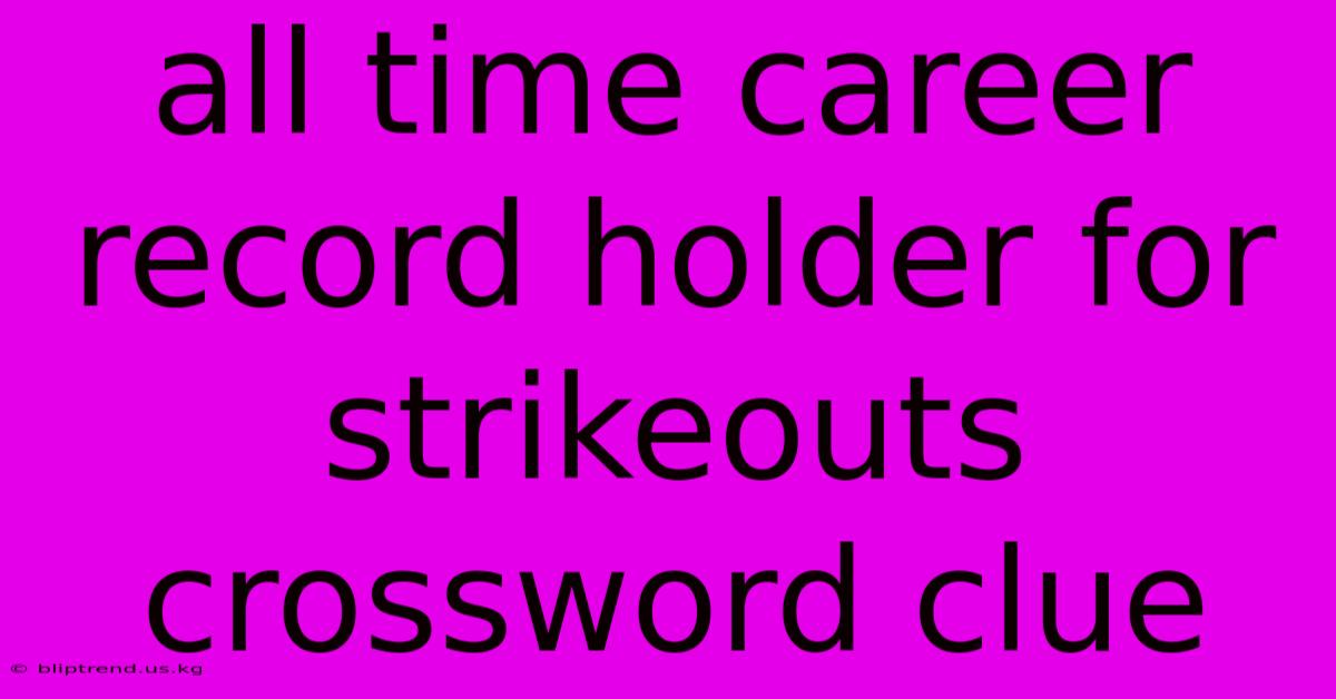 All Time Career Record Holder For Strikeouts Crossword Clue