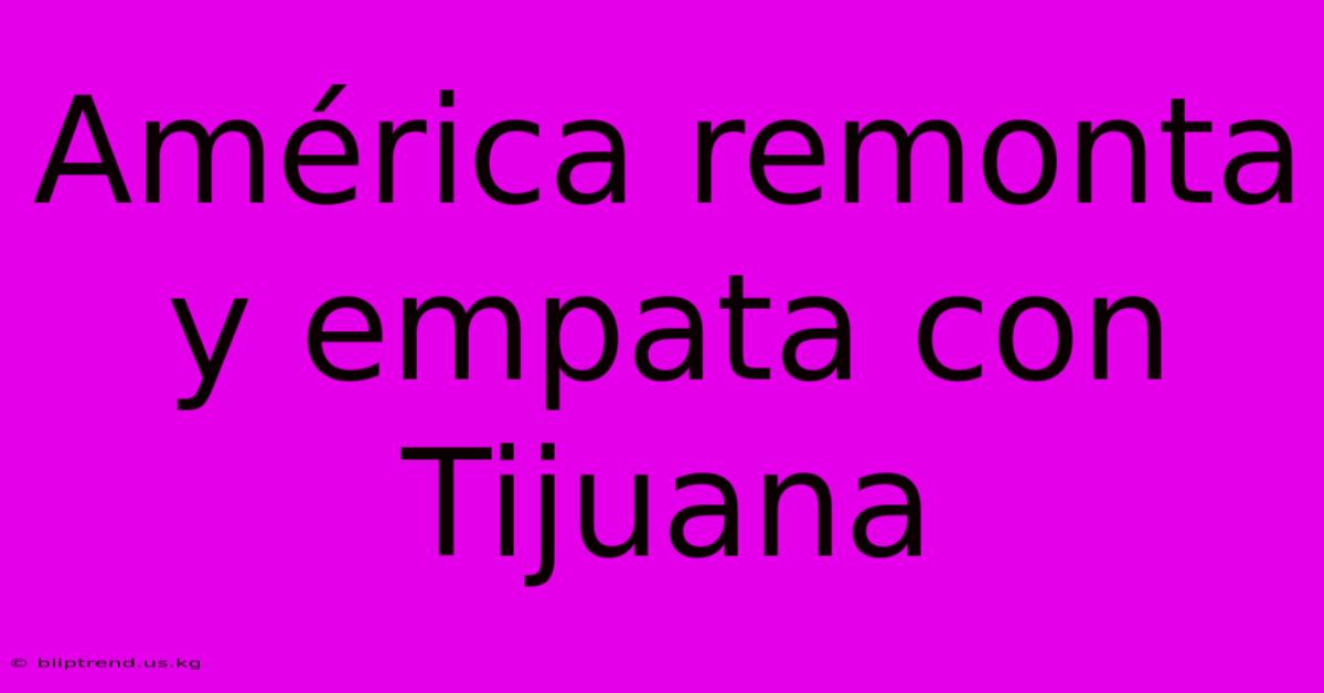 América Remonta Y Empata Con Tijuana