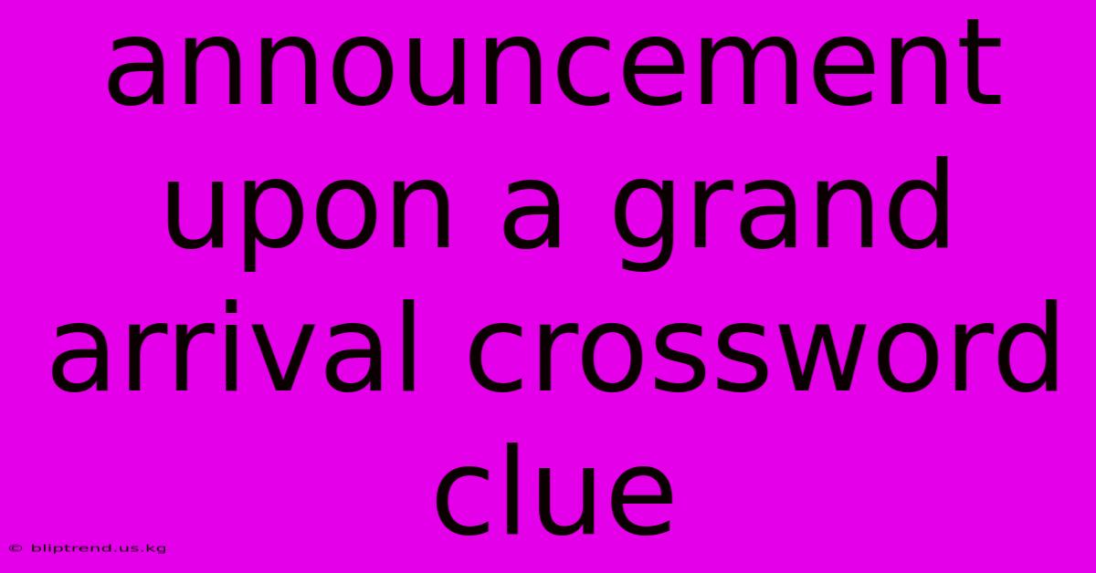 Announcement Upon A Grand Arrival Crossword Clue