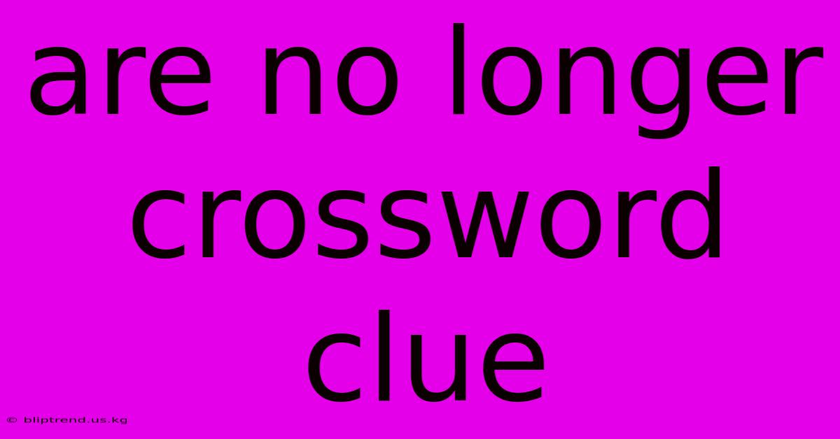 Are No Longer Crossword Clue