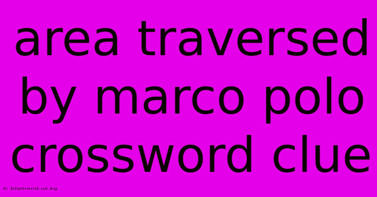 Area Traversed By Marco Polo Crossword Clue