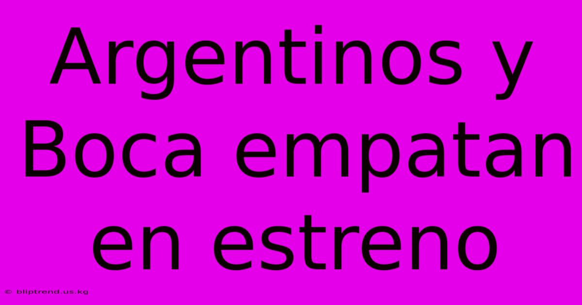 Argentinos Y Boca Empatan En Estreno