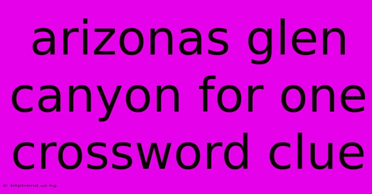 Arizonas Glen Canyon For One Crossword Clue