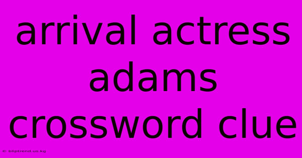 Arrival Actress Adams Crossword Clue