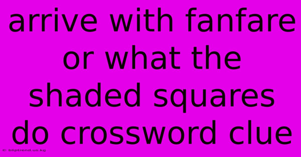 Arrive With Fanfare Or What The Shaded Squares Do Crossword Clue