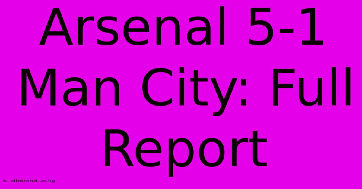 Arsenal 5-1 Man City: Full Report