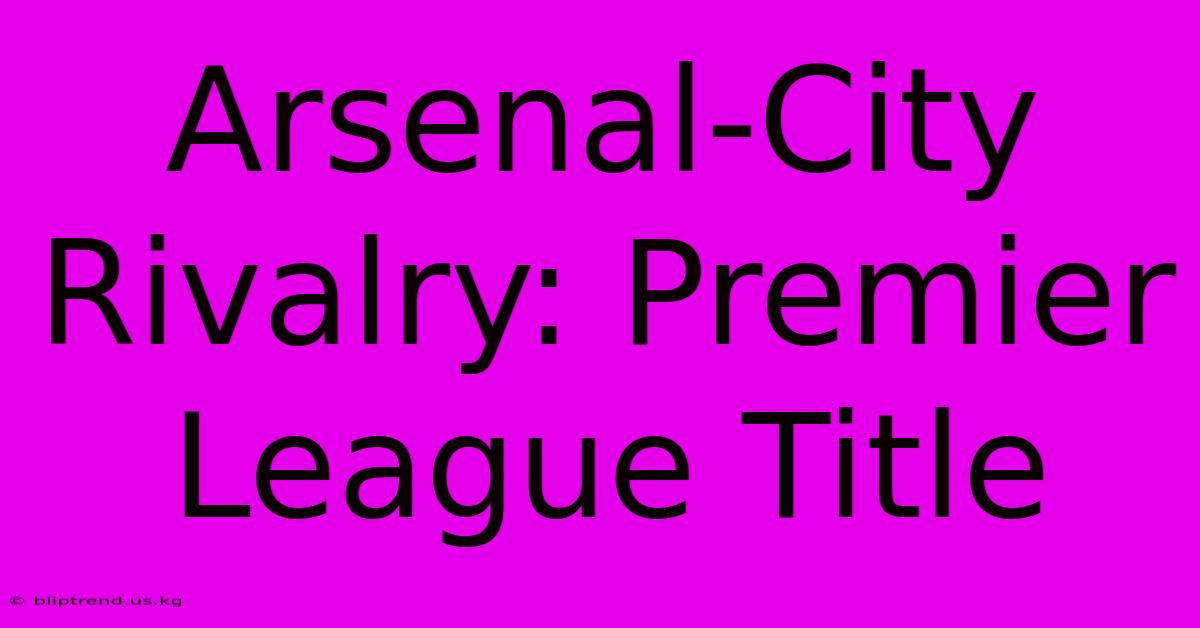 Arsenal-City Rivalry: Premier League Title