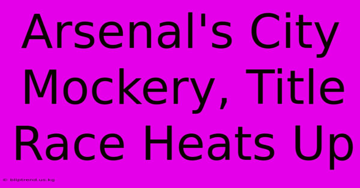 Arsenal's City Mockery, Title Race Heats Up