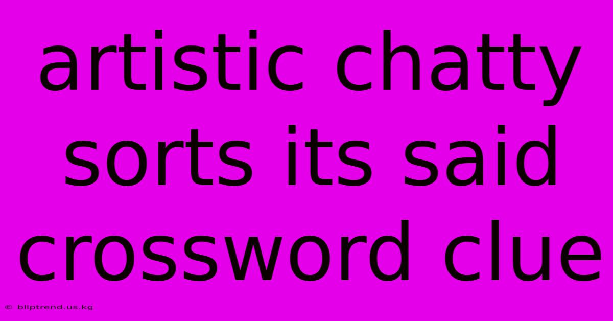 Artistic Chatty Sorts Its Said Crossword Clue