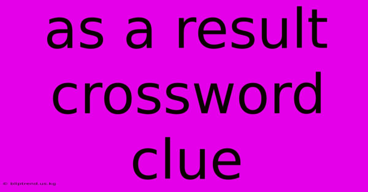 As A Result Crossword Clue