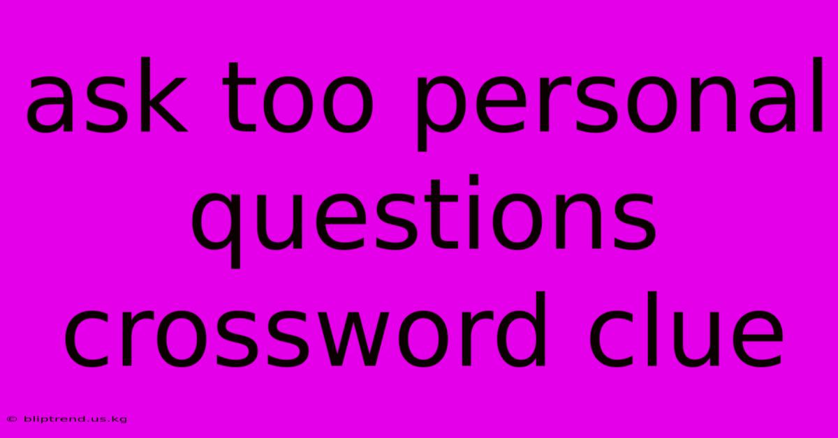 Ask Too Personal Questions Crossword Clue