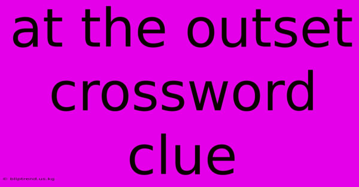 At The Outset Crossword Clue