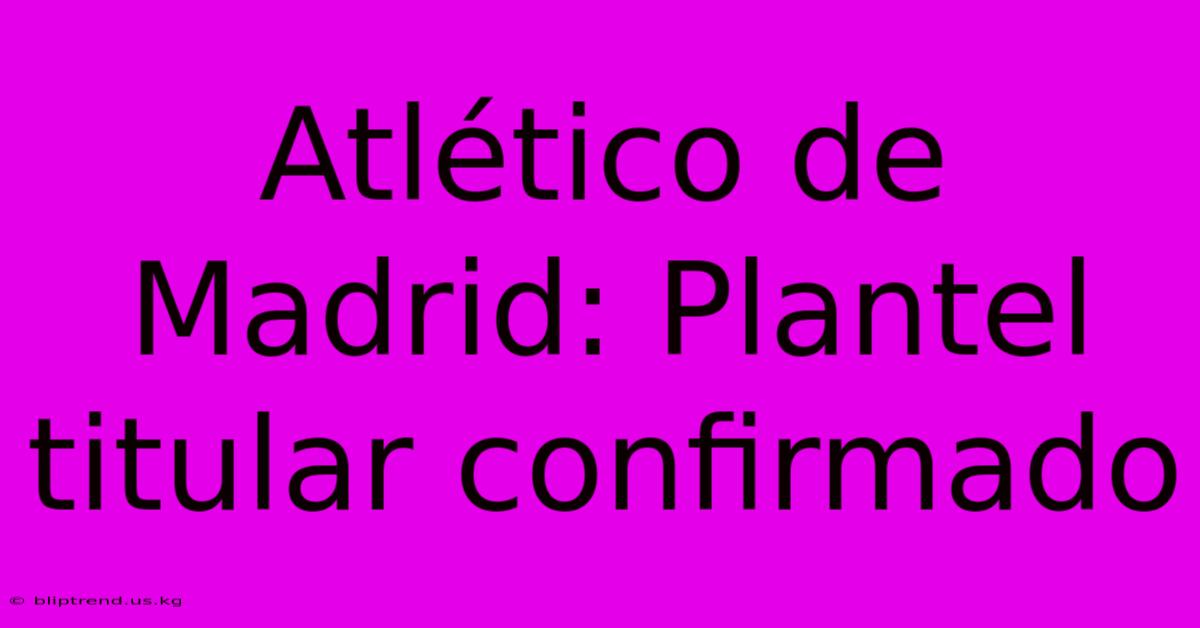 Atlético De Madrid: Plantel Titular Confirmado